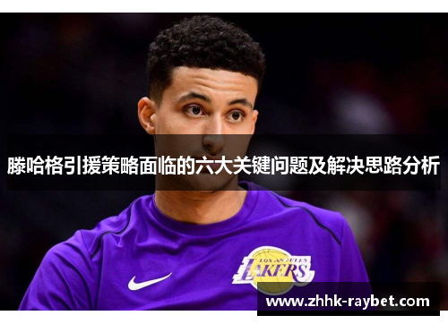 滕哈格引援策略面临的六大关键问题及解决思路分析
