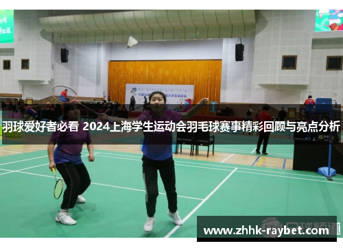 羽球爱好者必看 2024上海学生运动会羽毛球赛事精彩回顾与亮点分析