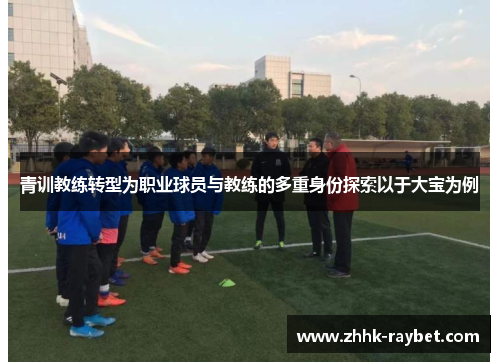 青训教练转型为职业球员与教练的多重身份探索以于大宝为例