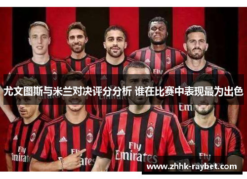 尤文图斯与米兰对决评分分析 谁在比赛中表现最为出色