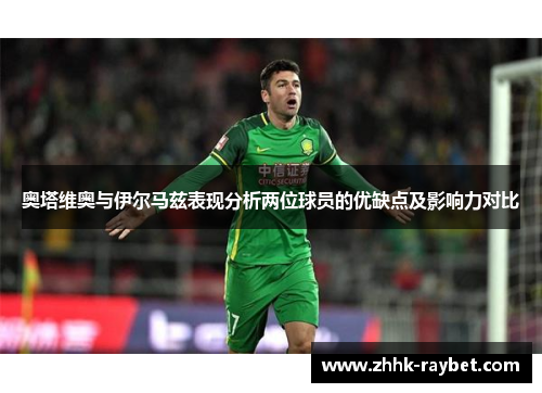 奥塔维奥与伊尔马兹表现分析两位球员的优缺点及影响力对比