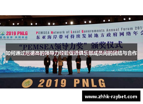 如何通过厄德高的领导力经验促进俱乐部成员间的团结与合作