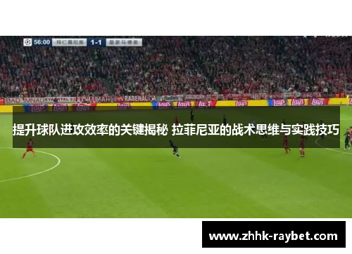 提升球队进攻效率的关键揭秘 拉菲尼亚的战术思维与实践技巧