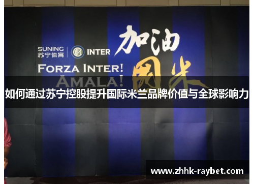 如何通过苏宁控股提升国际米兰品牌价值与全球影响力