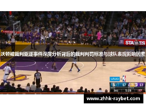 沃顿被裁判驱逐事件深度分析背后的裁判判罚标准与球队表现影响因素
