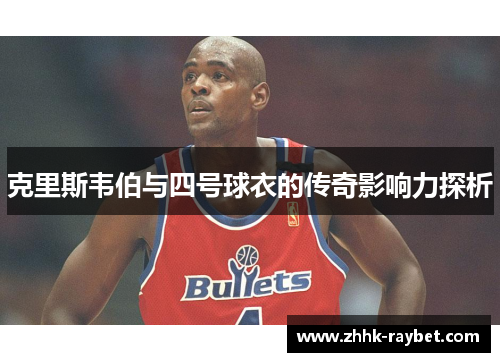 克里斯韦伯与四号球衣的传奇影响力探析