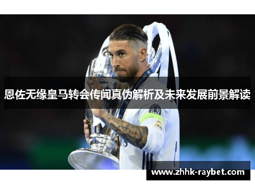 恩佐无缘皇马转会传闻真伪解析及未来发展前景解读