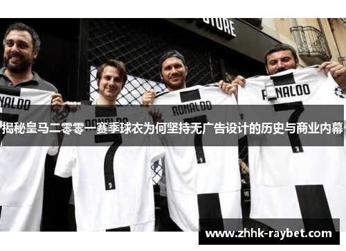 揭秘皇马二零零一赛季球衣为何坚持无广告设计的历史与商业内幕