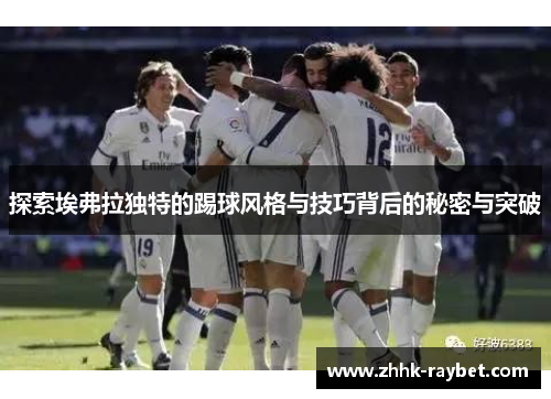 探索埃弗拉独特的踢球风格与技巧背后的秘密与突破