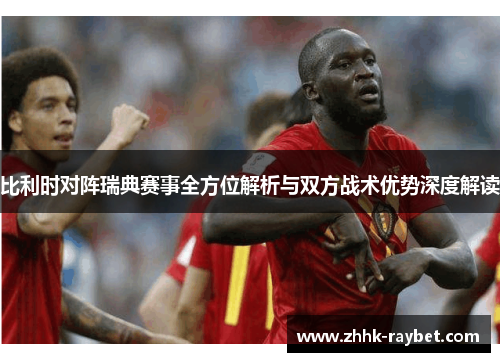 比利时对阵瑞典赛事全方位解析与双方战术优势深度解读