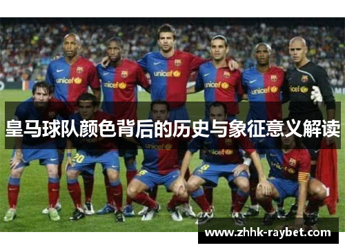 皇马球队颜色背后的历史与象征意义解读