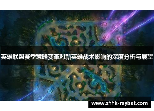 英雄联盟赛季策略变革对新英雄战术影响的深度分析与展望