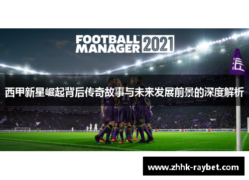 西甲新星崛起背后传奇故事与未来发展前景的深度解析